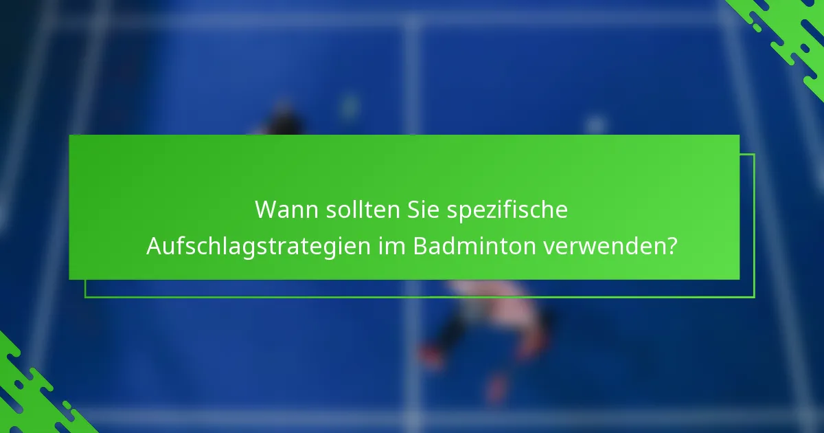 Wann sollten Sie spezifische Aufschlagstrategien im Badminton verwenden?