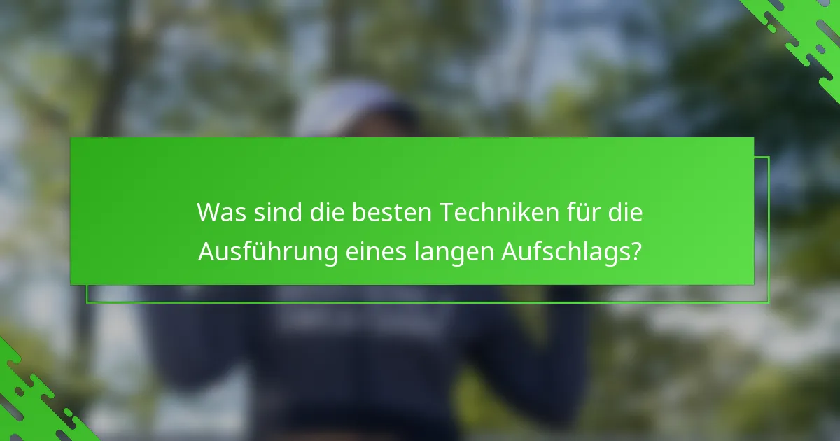 Was sind die besten Techniken für die Ausführung eines langen Aufschlags?