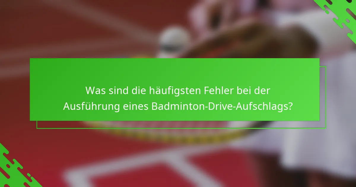 Was sind die häufigsten Fehler bei der Ausführung eines Badminton-Drive-Aufschlags?