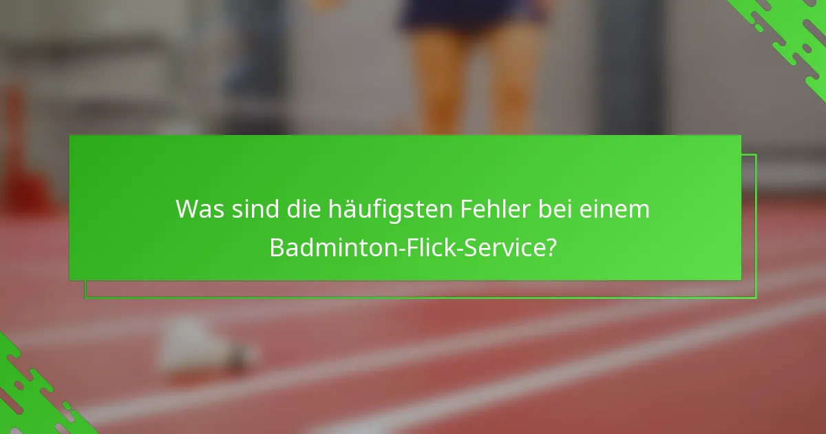 Was sind die häufigsten Fehler bei einem Badminton-Flick-Service?