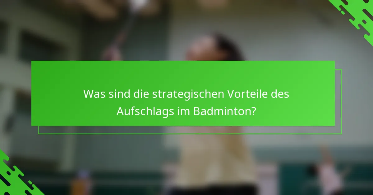 Was sind die strategischen Vorteile des Aufschlags im Badminton?