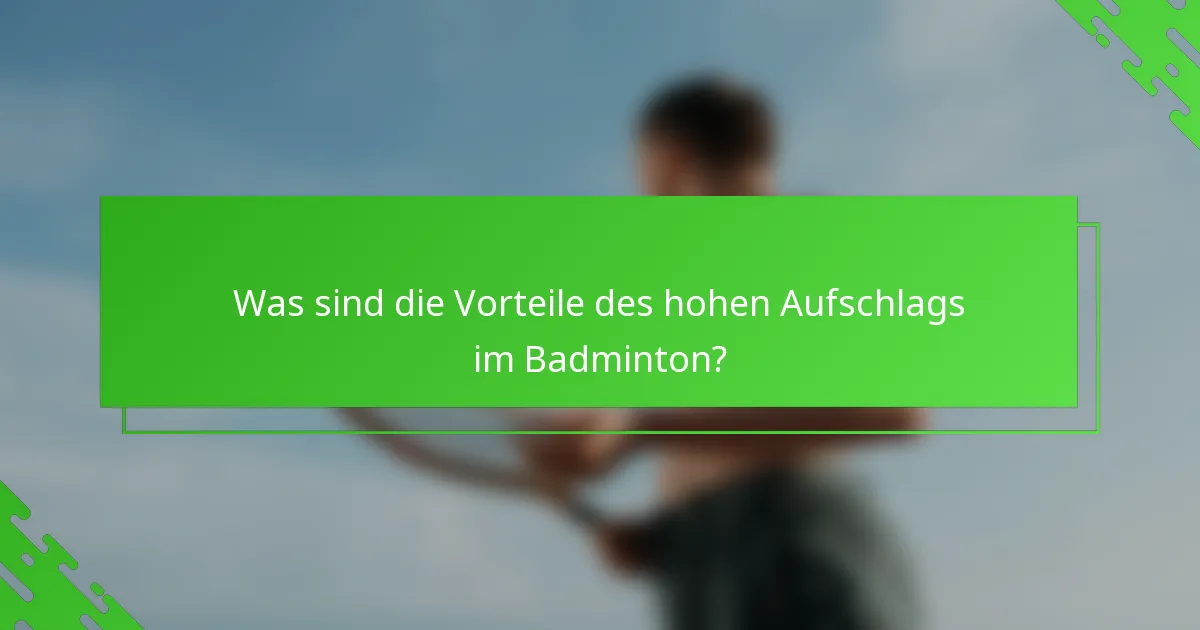 Was sind die Vorteile des hohen Aufschlags im Badminton?