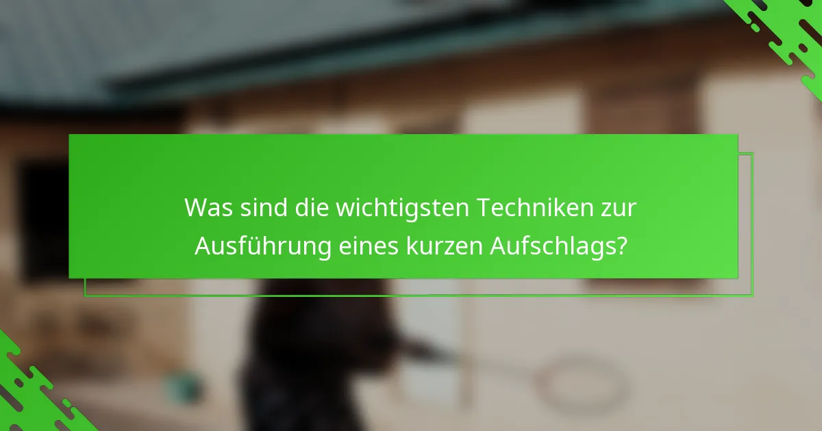 Was sind die wichtigsten Techniken zur Ausführung eines kurzen Aufschlags?