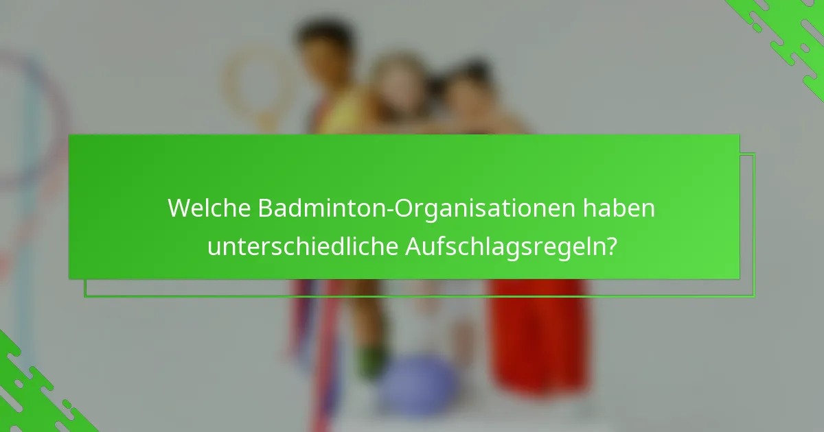 Welche Badminton-Organisationen haben unterschiedliche Aufschlagsregeln?