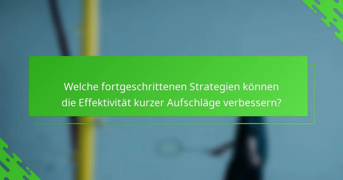 Welche fortgeschrittenen Strategien können die Effektivität kurzer Aufschläge verbessern?
