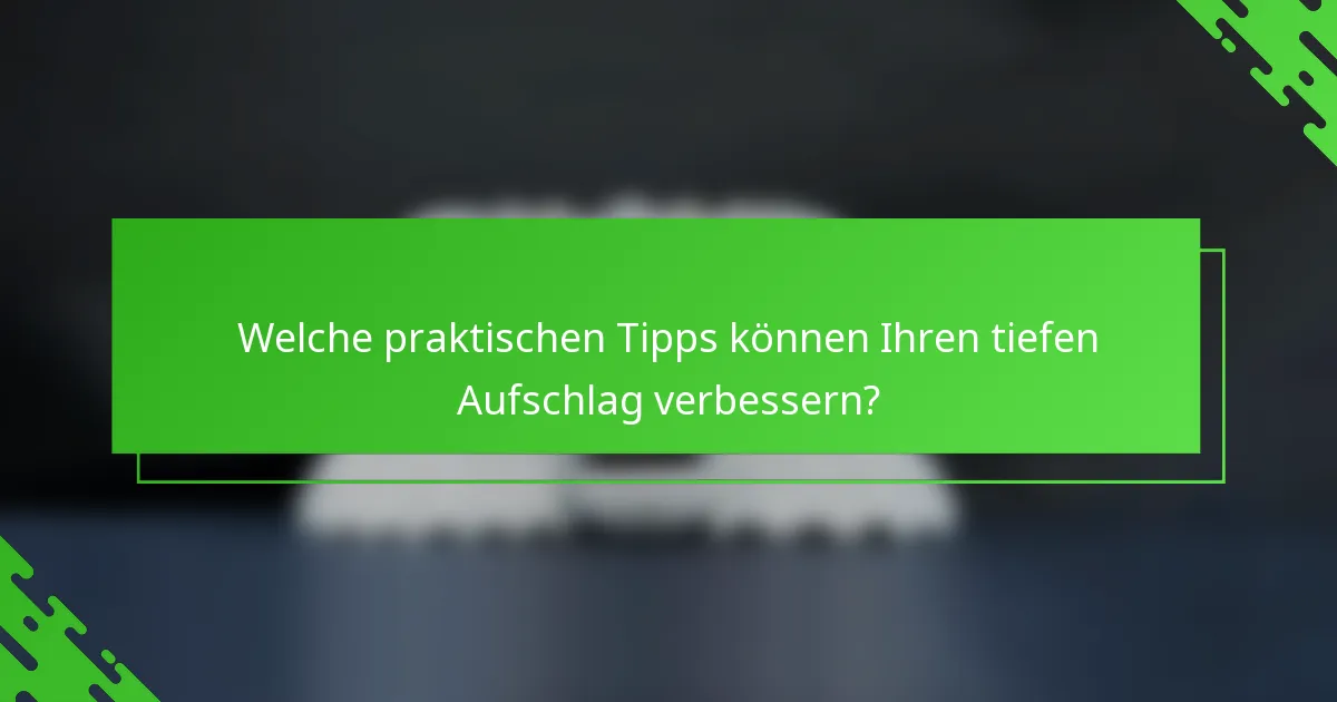 Welche praktischen Tipps können Ihren tiefen Aufschlag verbessern?