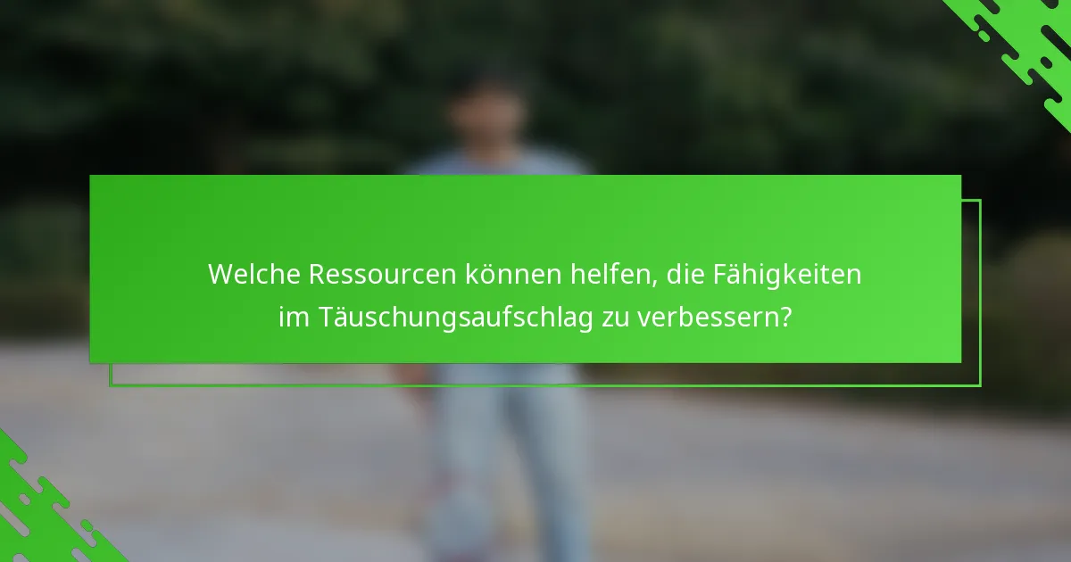 Welche Ressourcen können helfen, die Fähigkeiten im Täuschungsaufschlag zu verbessern?