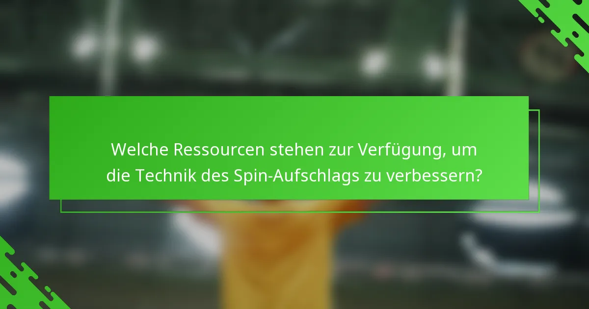 Welche Ressourcen stehen zur Verfügung, um die Technik des Spin-Aufschlags zu verbessern?