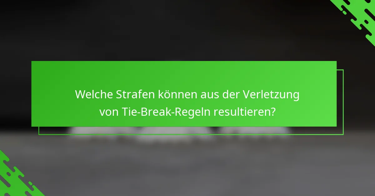 Welche Strafen können aus der Verletzung von Tie-Break-Regeln resultieren?