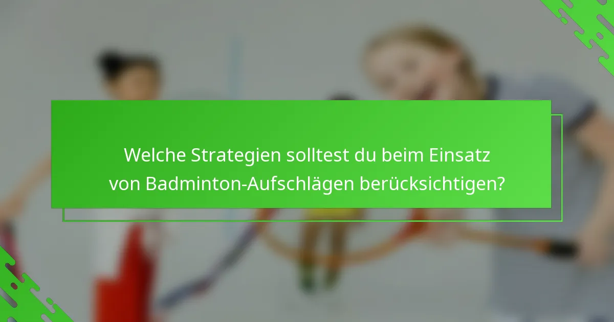 Welche Strategien solltest du beim Einsatz von Badminton-Aufschlägen berücksichtigen?