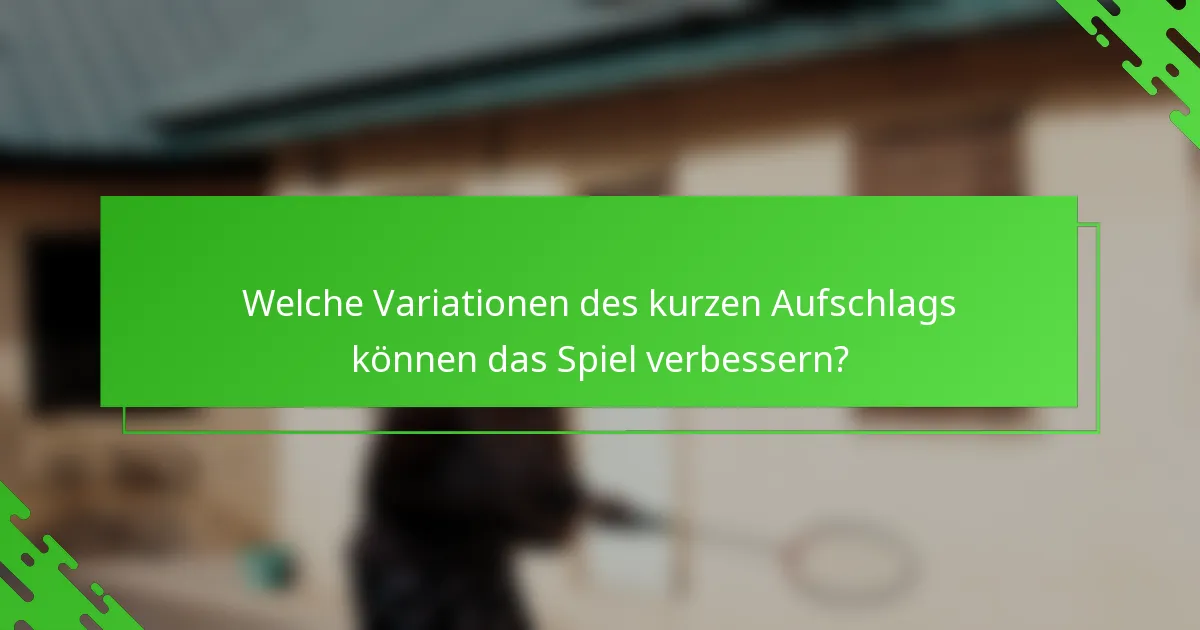 Welche Variationen des kurzen Aufschlags können das Spiel verbessern?
