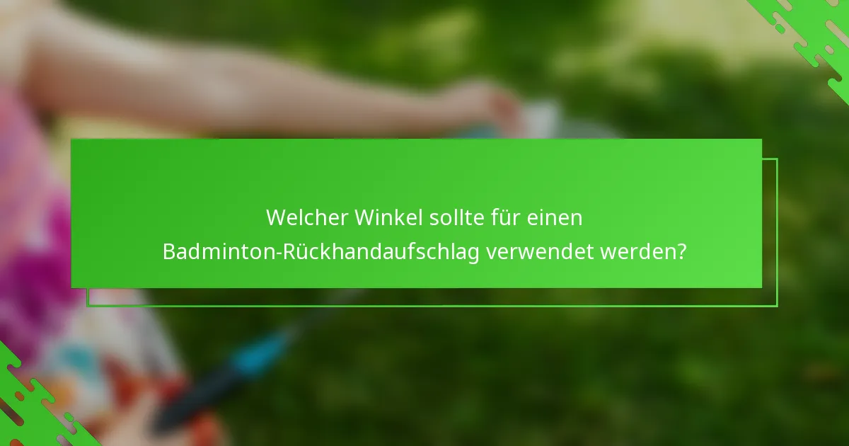 Welcher Winkel sollte für einen Badminton-Rückhandaufschlag verwendet werden?