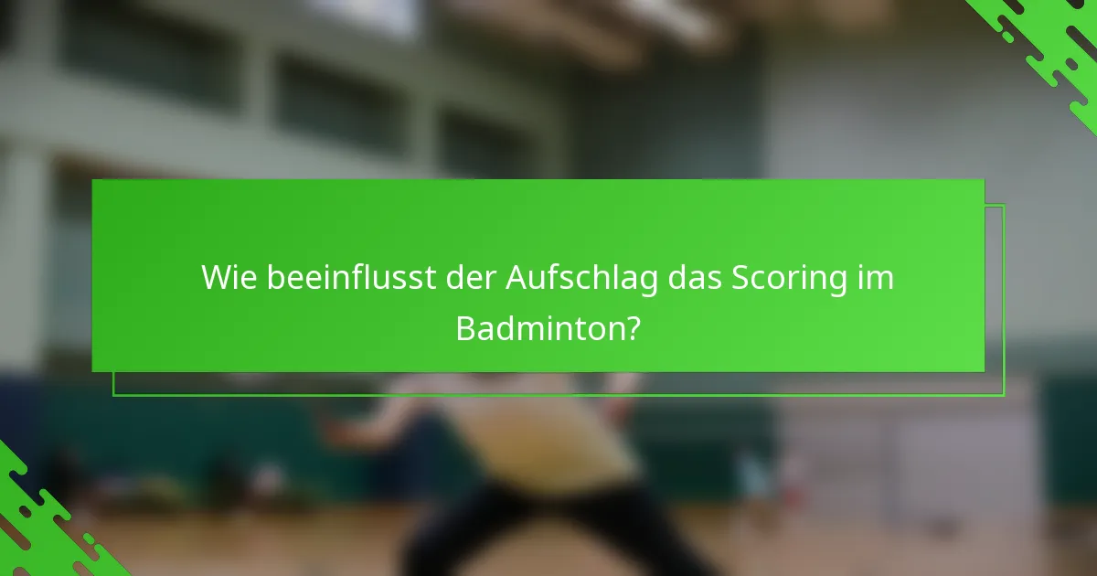 Wie beeinflusst der Aufschlag das Scoring im Badminton?