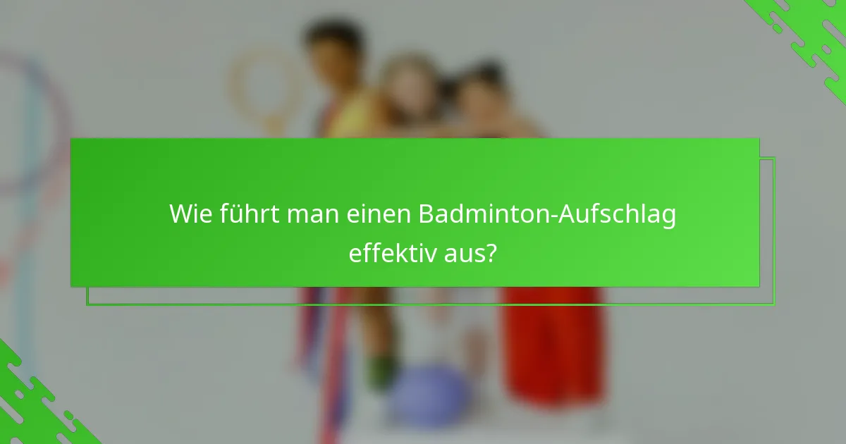 Wie führt man einen Badminton-Aufschlag effektiv aus?