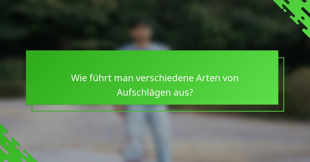 Wie führt man verschiedene Arten von Aufschlägen aus?