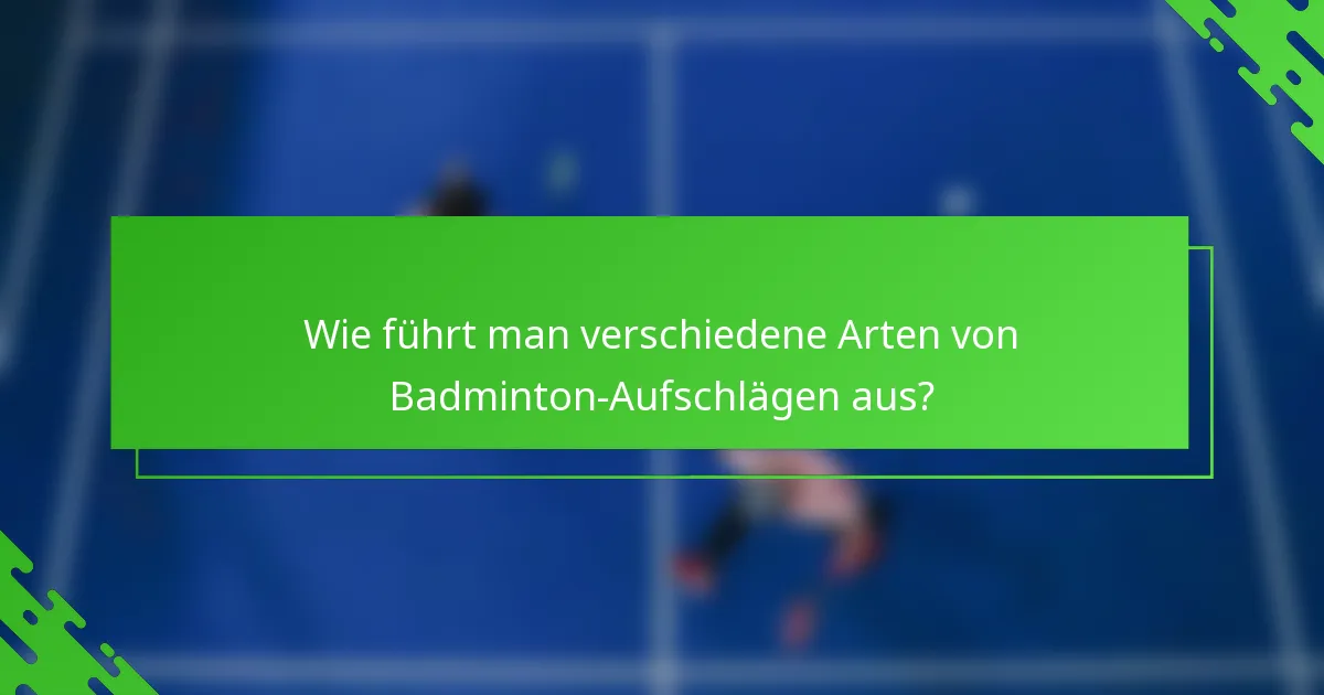 Wie führt man verschiedene Arten von Badminton-Aufschlägen aus?