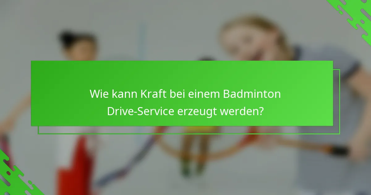 Wie kann Kraft bei einem Badminton Drive-Service erzeugt werden?