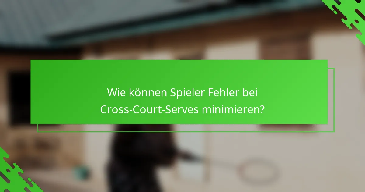 Wie können Spieler Fehler bei Cross-Court-Serves minimieren?