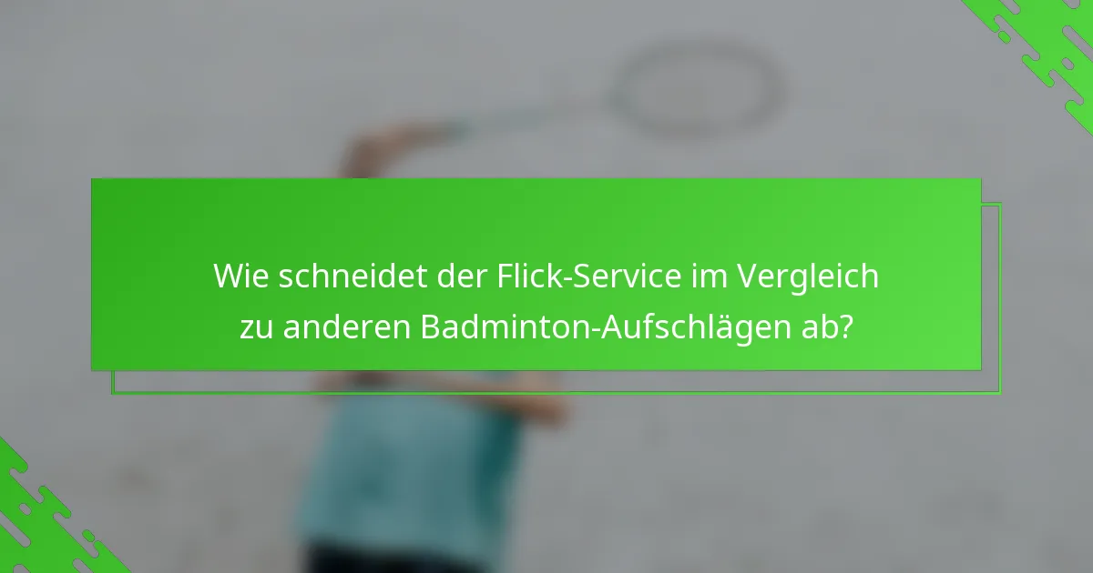 Wie schneidet der Flick-Service im Vergleich zu anderen Badminton-Aufschlägen ab?